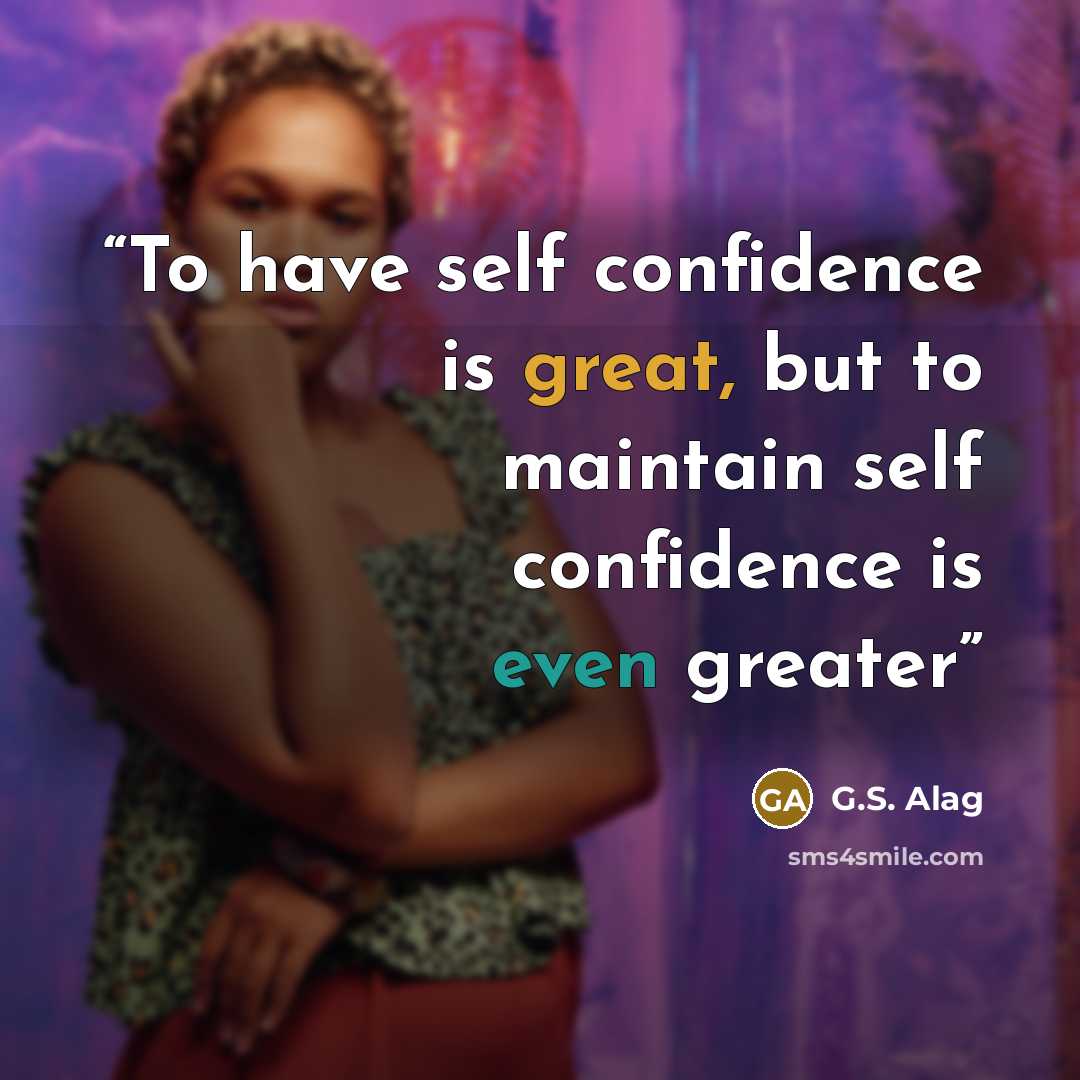 “To have self confidence is great, but to maintain self confidence is even greater” quote by G.S. Alag
