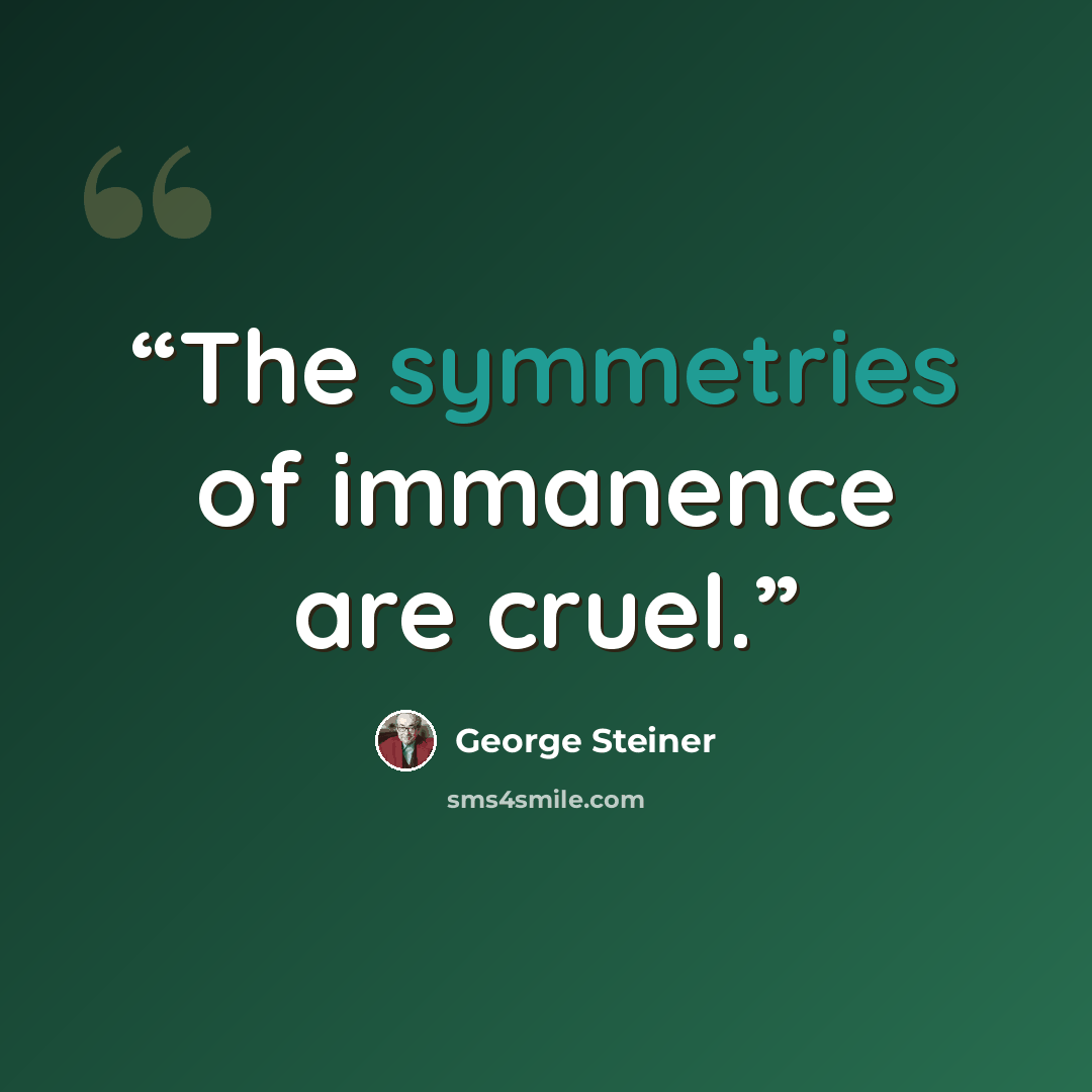 “The symmetries of immanence are cruel.” quote by George Steiner