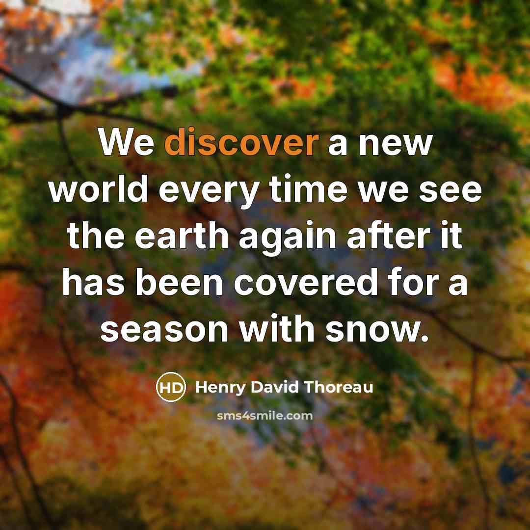 “We discover a new world every time we see the earth again after it has been covered for a season with snow.” quote by Henry David Thoreau