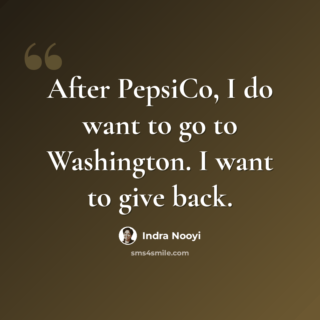 “After PepsiCo, I do want to go to Washington. I want to give back.” quote by Indra Nooyi