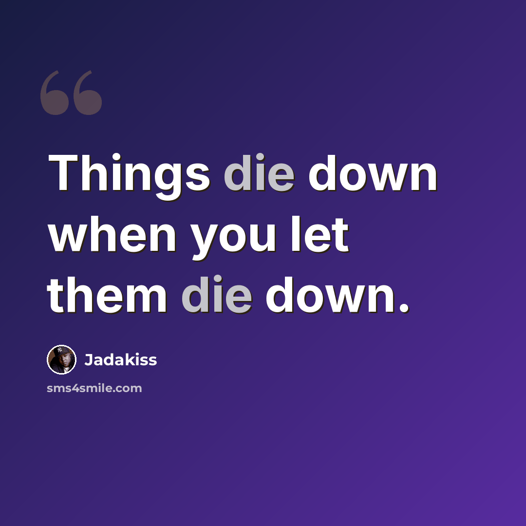 “Things die down when you let them die down.” quote by Jadakiss