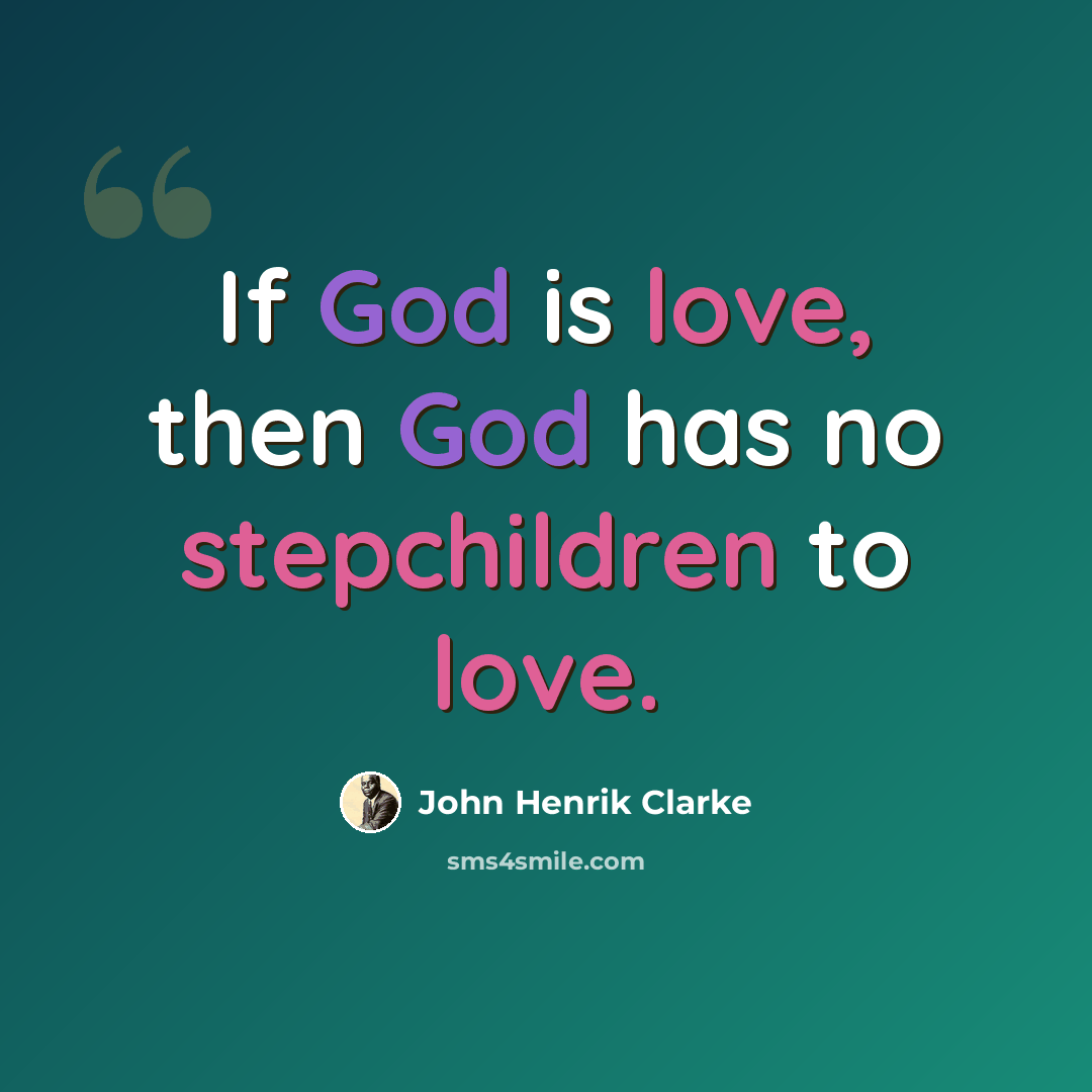“If God is love, then God has no stepchildren to love.” quote by John Henrik Clarke