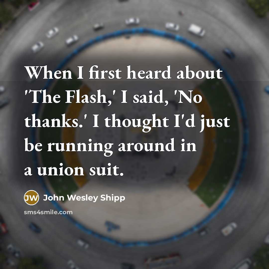 “When I first heard about 'The Flash,' I said, 'No thanks.' I thought I'd just be running around in a union suit.” quote by John Wesley Shipp