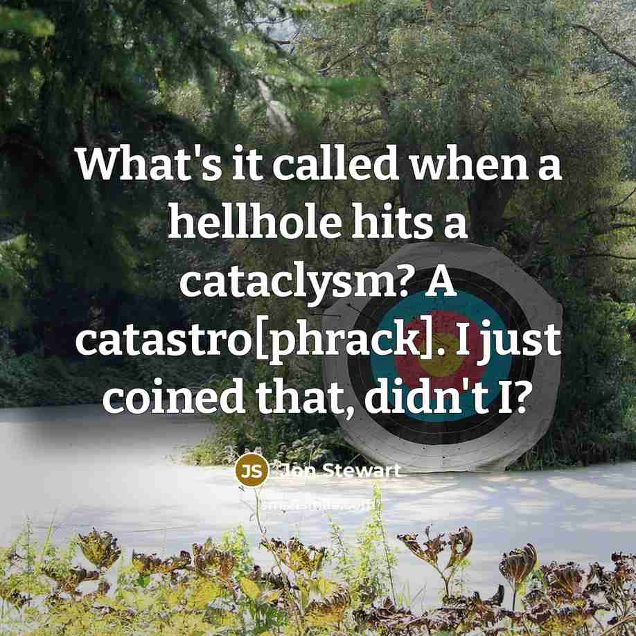 “What's it called when a hellhole hits a cataclysm? A catastro[phrack]. I just coined that, didn't I?” quote by Jon Stewart