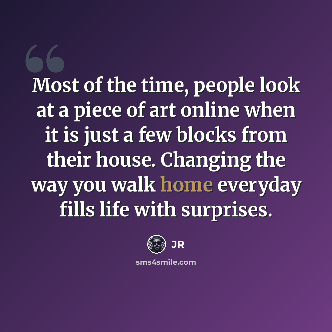 “Most of the time, people look at a piece of art online when it is just a few blocks from their house. Changing the way you walk home everyday fills life with surprises.” quote by JR