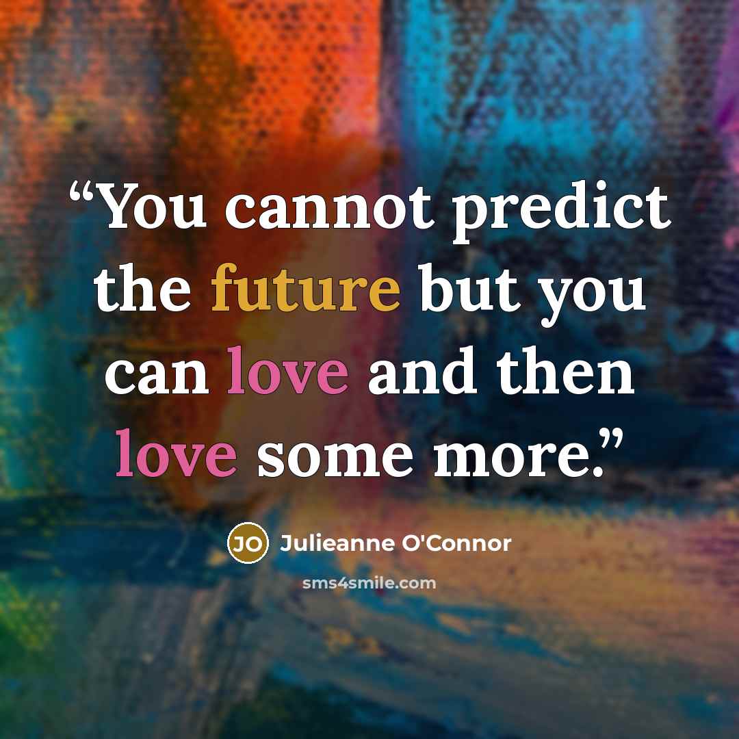 “You cannot predict the future but you can love and then love some more.” quote by Julieanne O'Connor