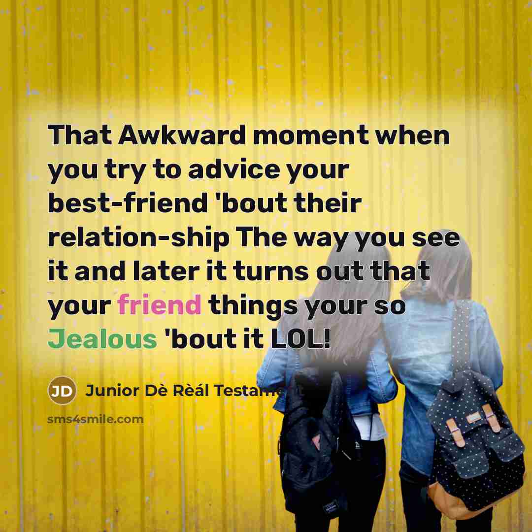 “That Awkward moment when you try to advice your best-friend 'bout their relation-ship The way you see it and later it turns out that your friend things your so Jealous 'bout it LOL!” quote by Junior Dè Rèál Testament
