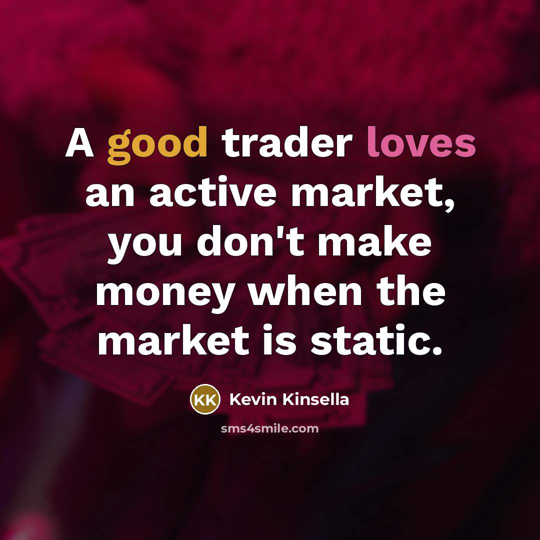 “A good trader loves an active market, you don't make money when the market is static.” quote by Kevin Kinsella