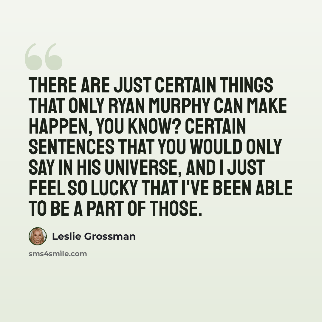 “There are just certain things that only Ryan Murphy can make happen, you know? Certain sentences that you would only say in his universe, and I just feel so lucky that I've been able to be a part of those.” quote by Leslie Grossman