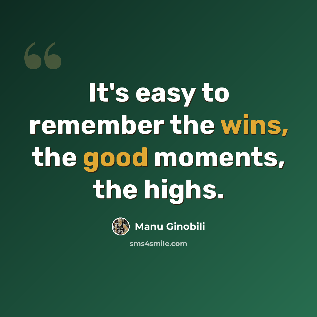 “It's easy to remember the wins, the good moments, the highs.” quote by Manu Ginobili