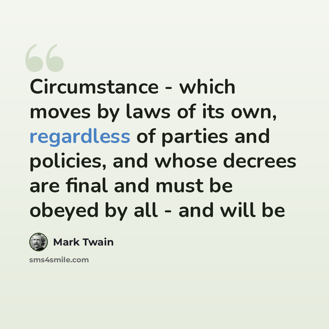 “Circumstance - which moves by laws of its own, regardless of parties and policies, and whose decrees are final and must be obeyed by all - and will be” quote by Mark Twain