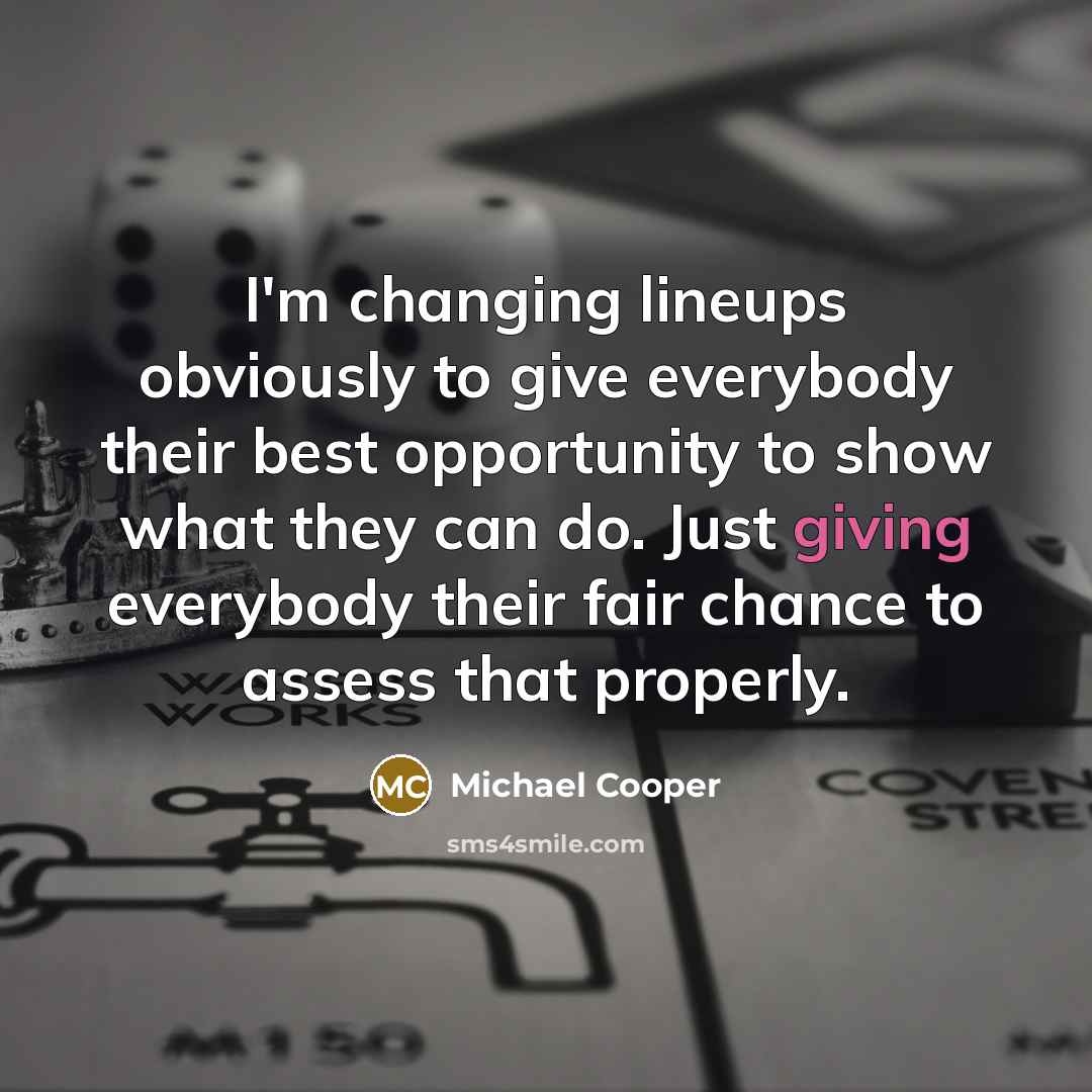 “I'm changing lineups obviously to give everybody their best opportunity to show what they can do. Just giving everybody their fair chance to assess that properly.” quote by Michael Cooper