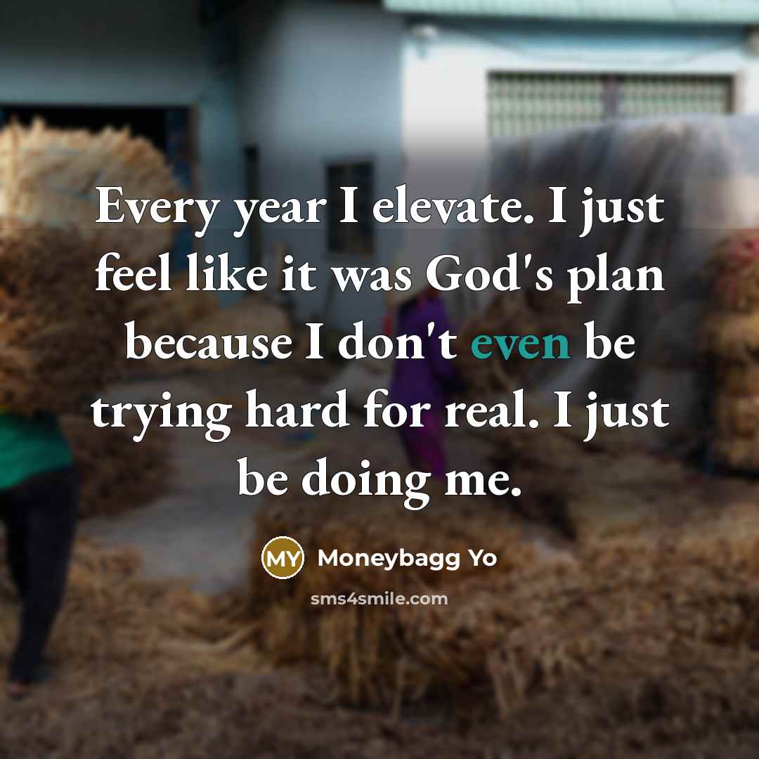 “Every year I elevate. I just feel like it was God's plan because I don't even be trying hard for real. I just be doing me.” quote by Moneybagg Yo