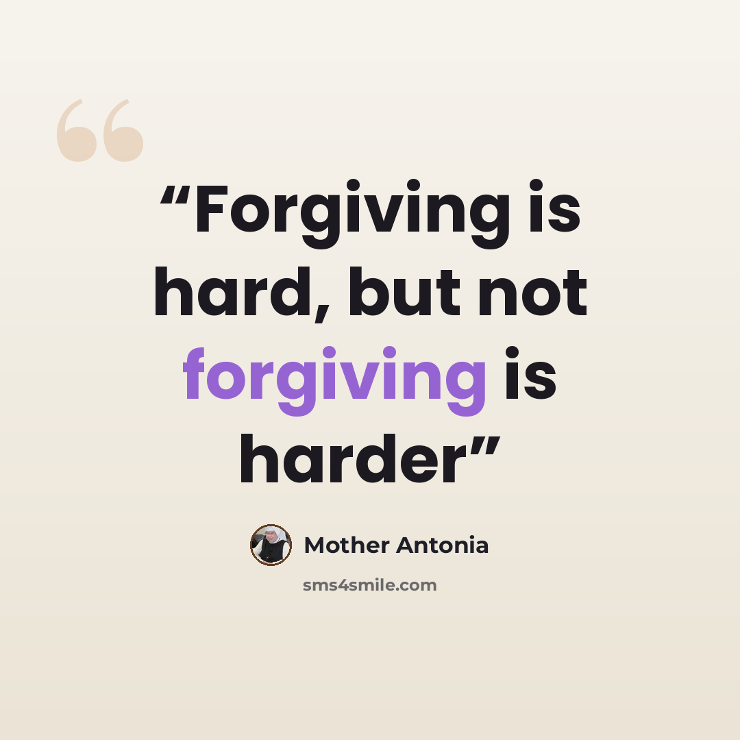 “Forgiving is hard, but not forgiving is harder” quote by Mother Antonia