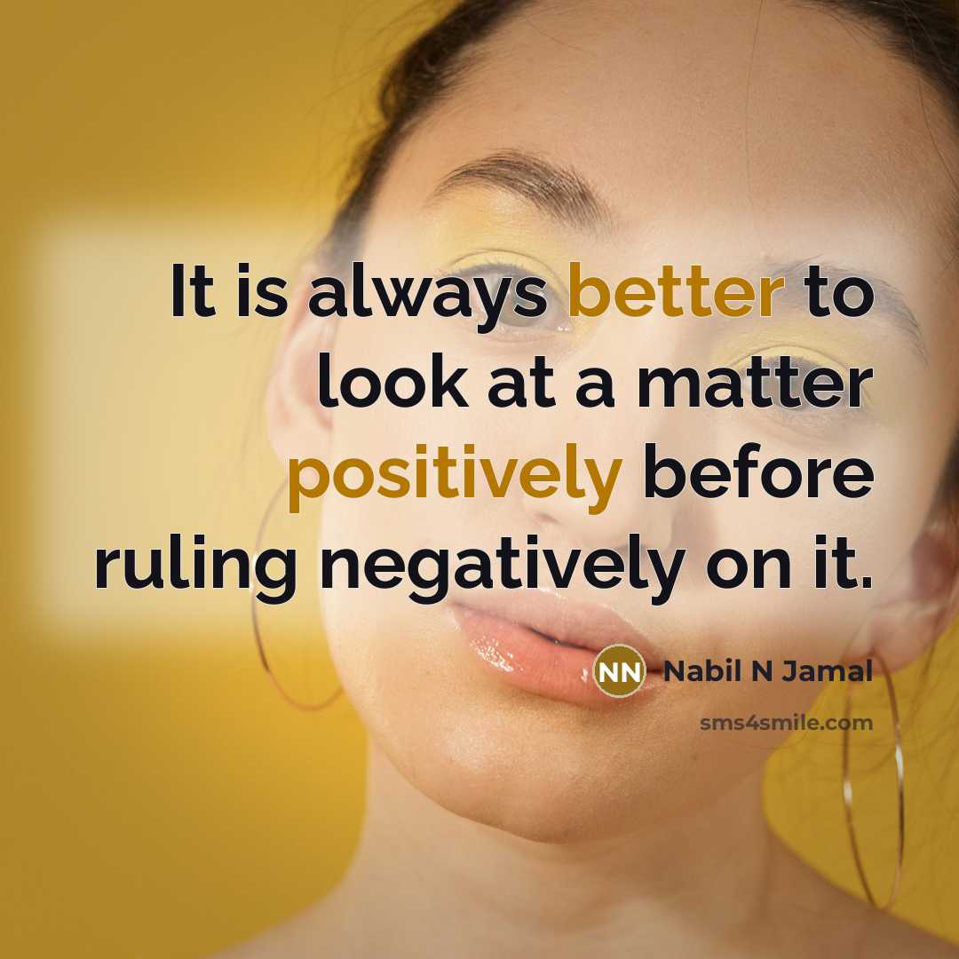 “It is always better to look at a matter positively before ruling negatively on it.” quote by Nabil N Jamal