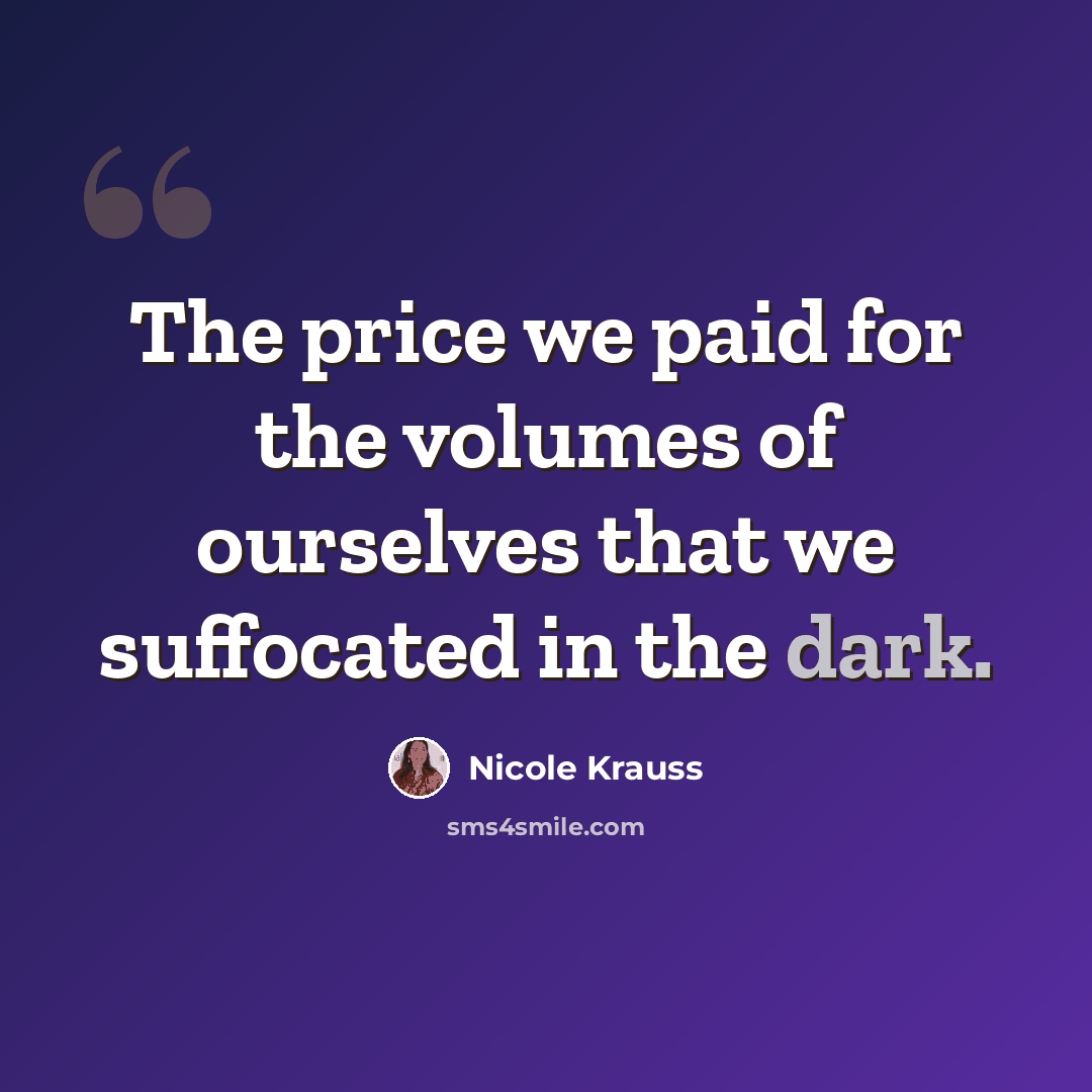 “The price we paid for the volumes of ourselves that we suffocated in the dark.” quote by Nicole Krauss