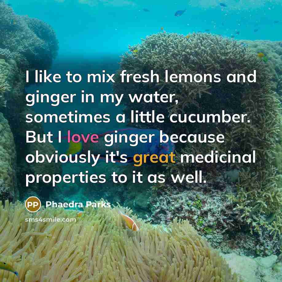“I like to mix fresh lemons and ginger in my water, sometimes a little cucumber. But I love ginger because obviously it's great medicinal properties to it as well.” quote by Phaedra Parks