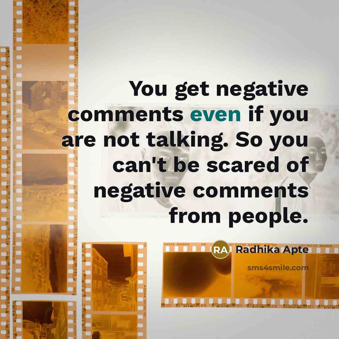 “You get negative comments even if you are not talking. So you can't be scared of negative comments from people.” quote by Radhika Apte