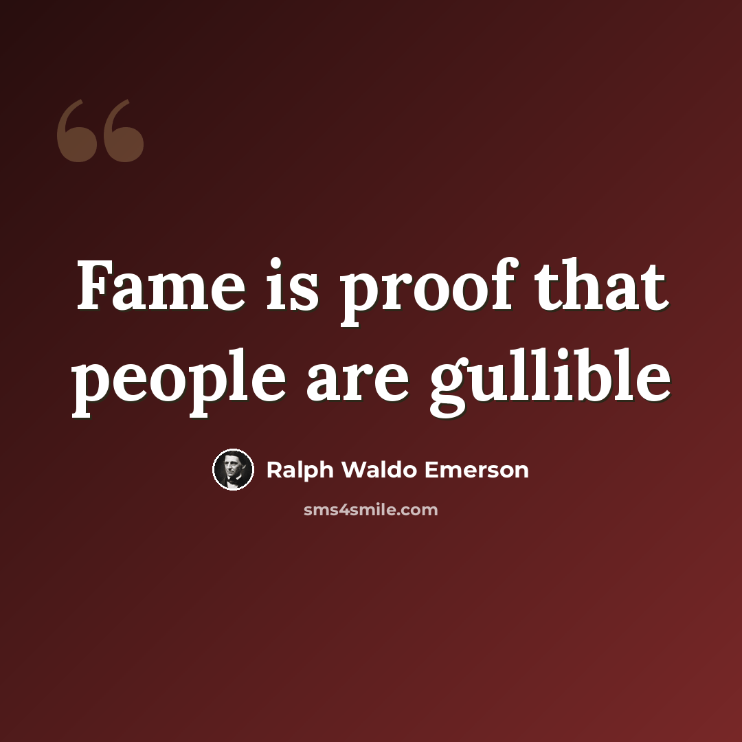 “Fame is proof that people are gullible” quote by Ralph Waldo Emerson