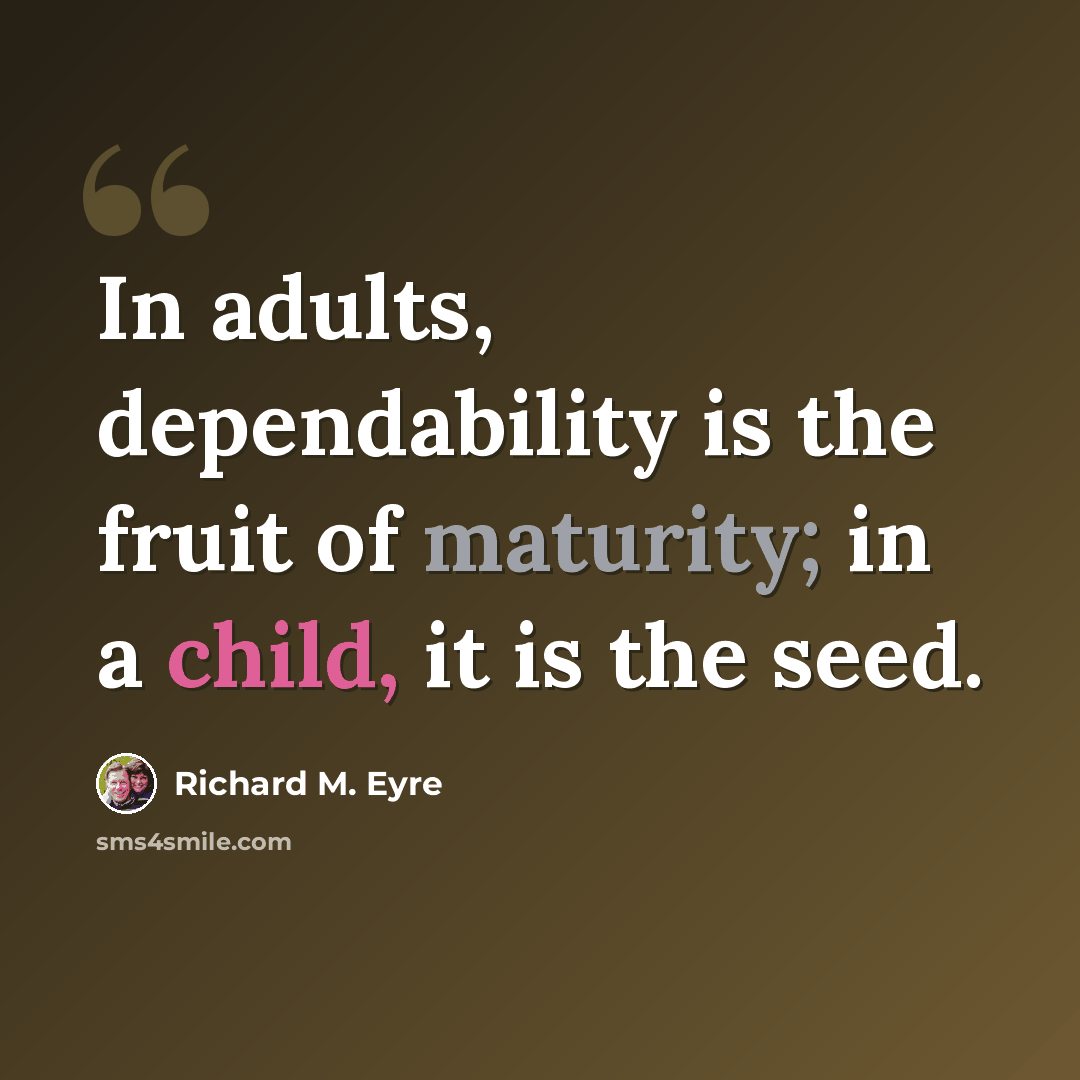 “In adults, dependability is the fruit of maturity; in a child, it is the seed.” quote by Richard M. Eyre