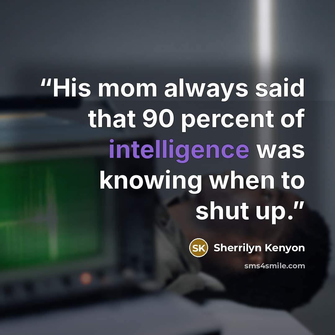 “His mom always said that 90 percent of intelligence was knowing when to shut up.” quote by Sherrilyn Kenyon