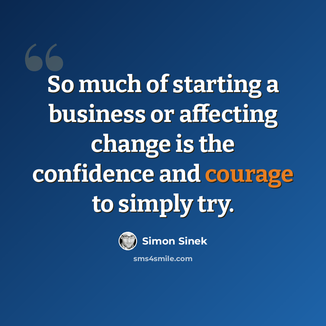 “So much of starting a business or affecting change is the confidence and courage to simply try.” quote by Simon Sinek