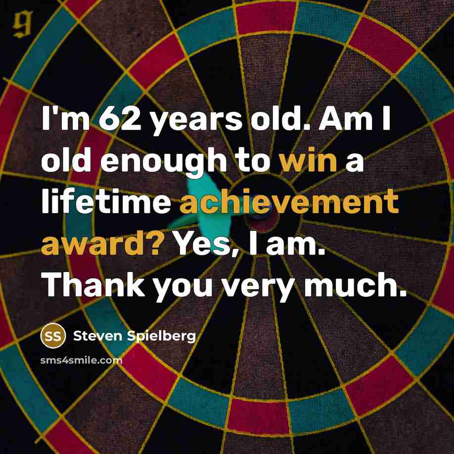 “I'm 62 years old. Am I old enough to win a lifetime achievement award? Yes, I am. Thank you very much.” quote by Steven Spielberg