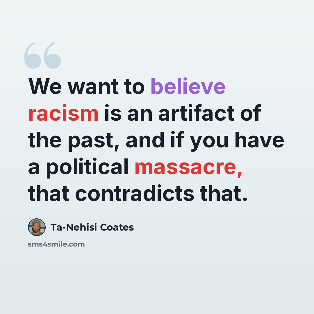 “We want to believe racism is an artifact of the past, and if you have a political massacre, that contradicts that.” quote by Ta-Nehisi Coates