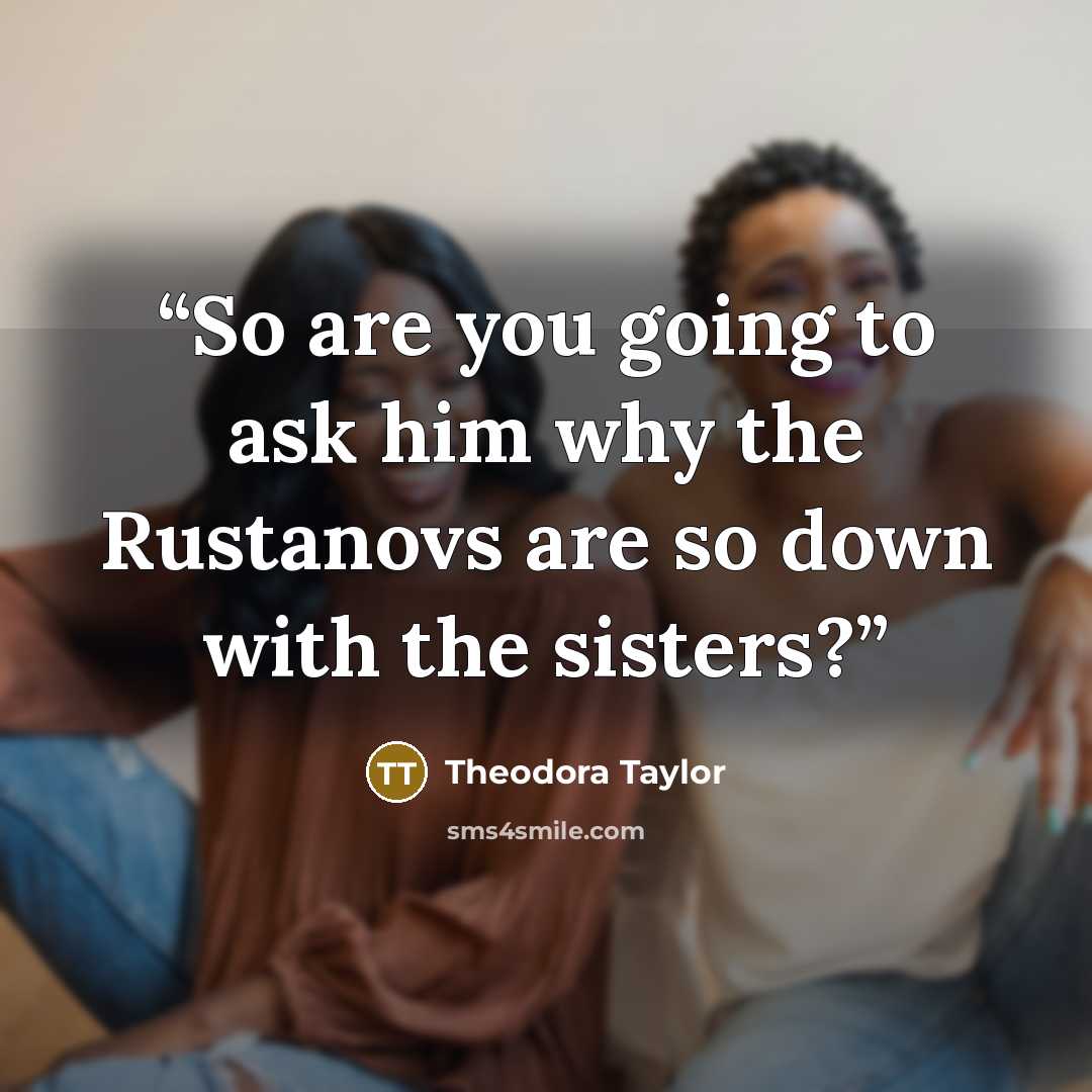 “So are you going to ask him why the Rustanovs are so down with the sisters?” quote by Theodora Taylor