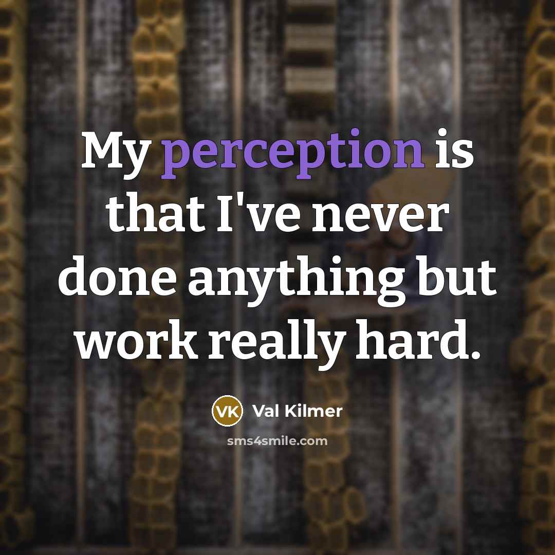 “My perception is that I've never done anything but work really hard.” quote by Val Kilmer