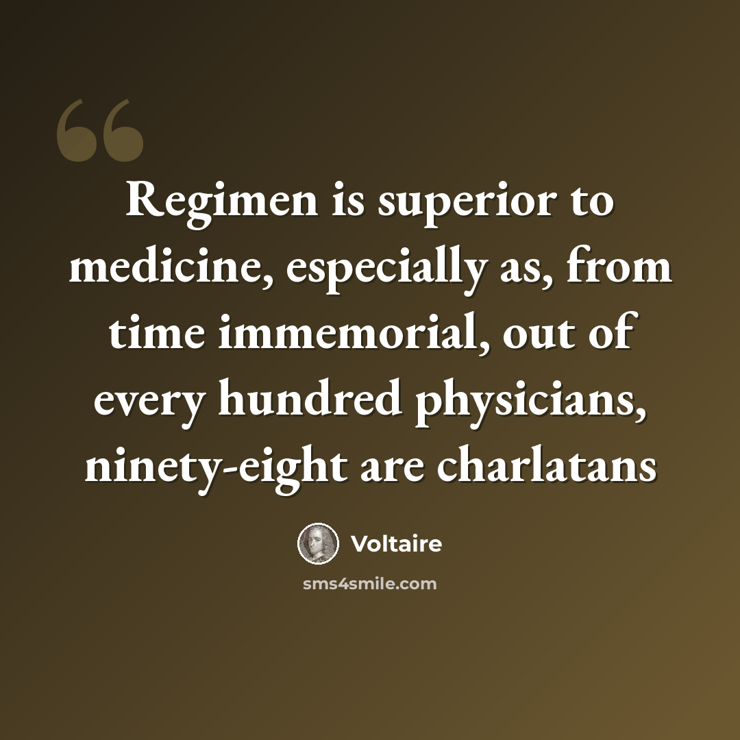“Regimen is superior to medicine, especially as, from time immemorial, out of every hundred physicians, ninety-eight are charlatans” quote by Voltaire