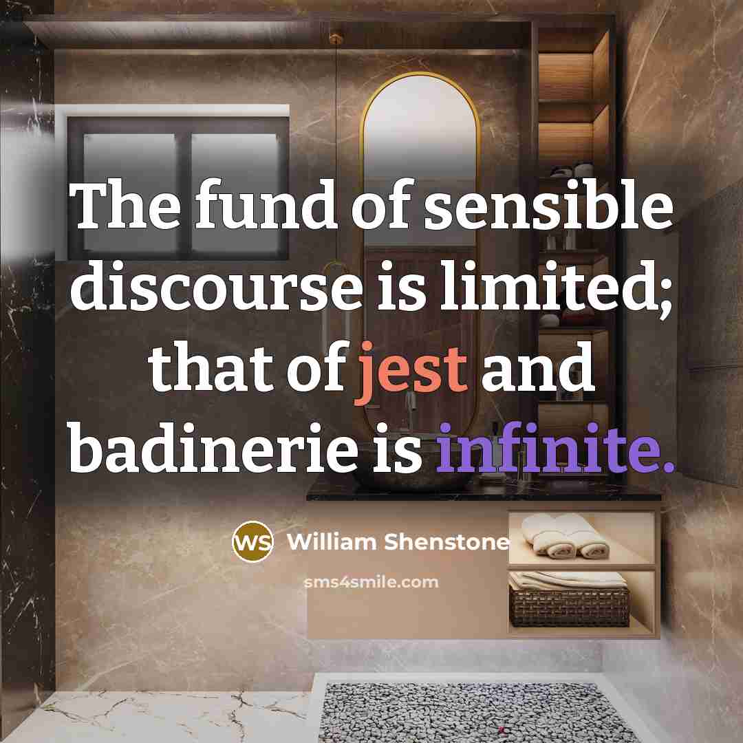 “The fund of sensible discourse is limited; that of jest and badinerie is infinite.” quote by William Shenstone