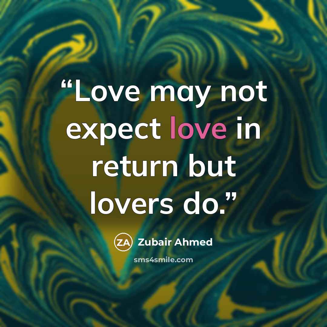 “Love may not expect love in return but lovers do.” quote by Zubair Ahmed