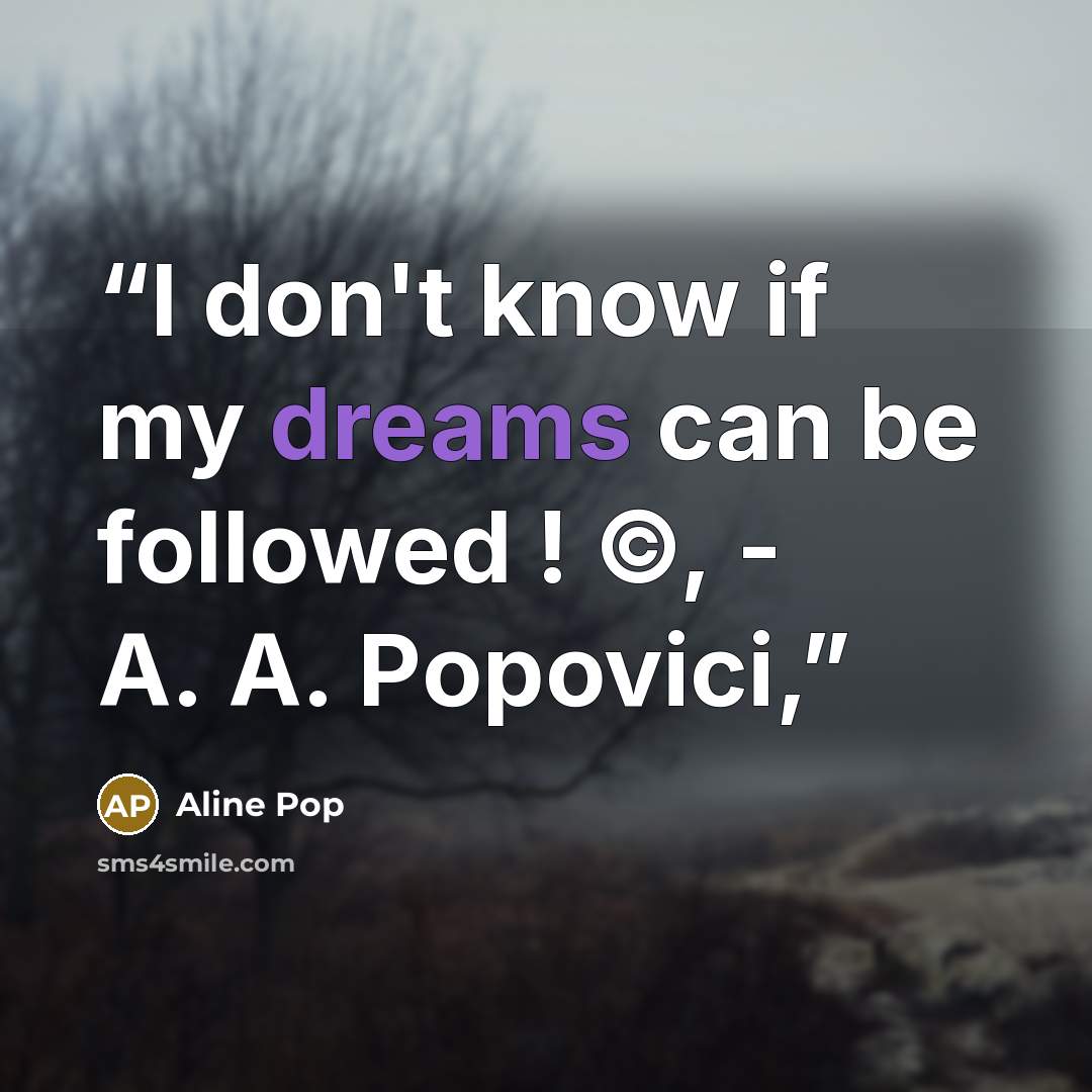 “I don't know if my dreams can be followed ! ©, - A. A. Popovici,” quote by Aline Pop