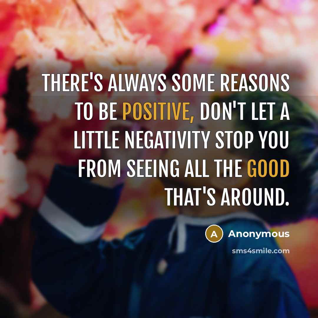 “There's always some reasons to be positive, don't let a little negativity stop you from seeing all the good that's around.” quote by Anonymous