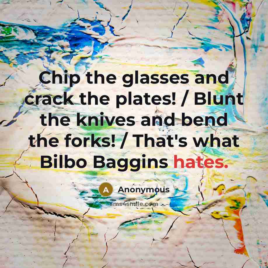 “Chip the glasses and crack the plates! / Blunt the knives and bend the forks! / That's what Bilbo Baggins hates.” quote by Anonymous