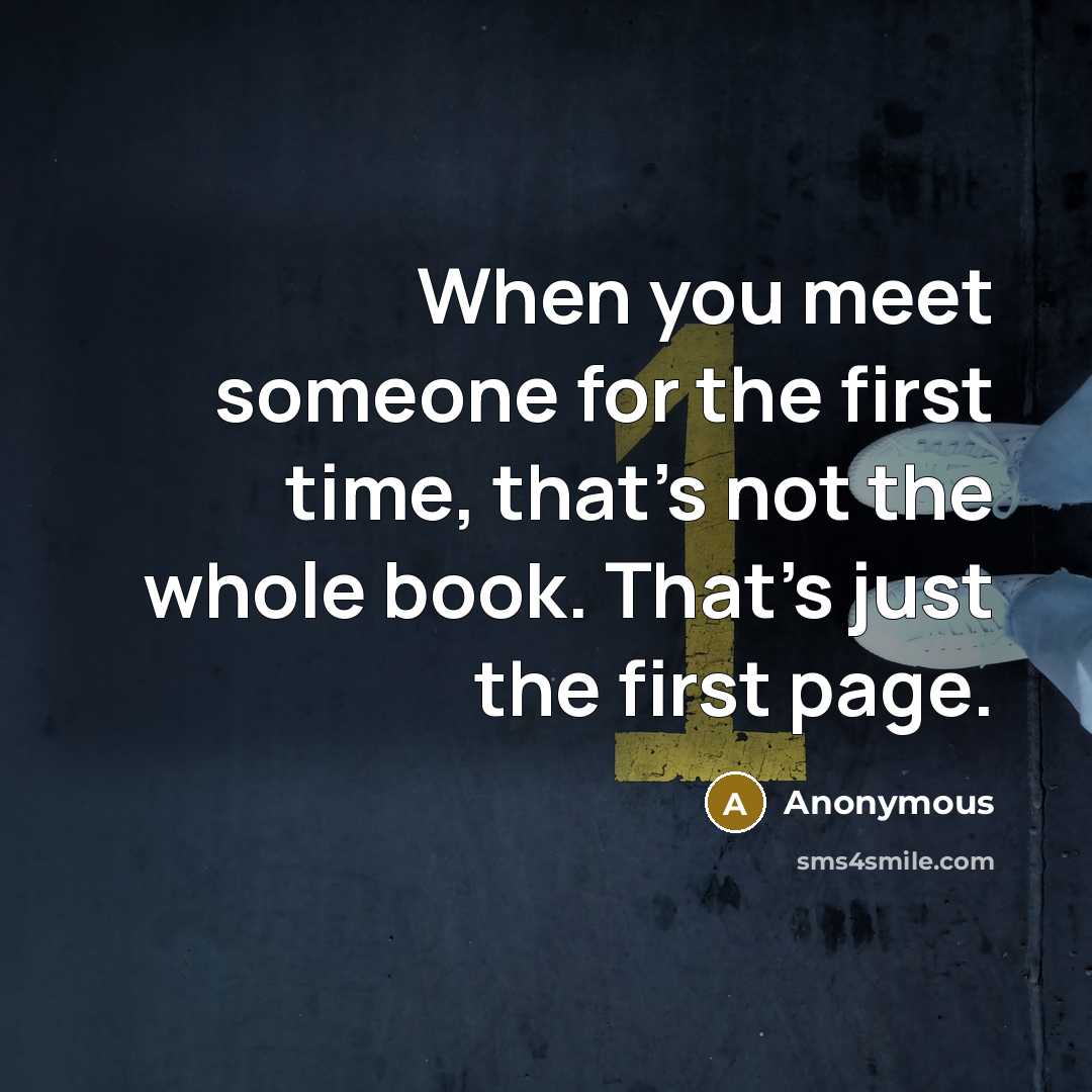 “When you meet someone for the first time, that's not the whole book. That's just the first page.” quote by Anonymous