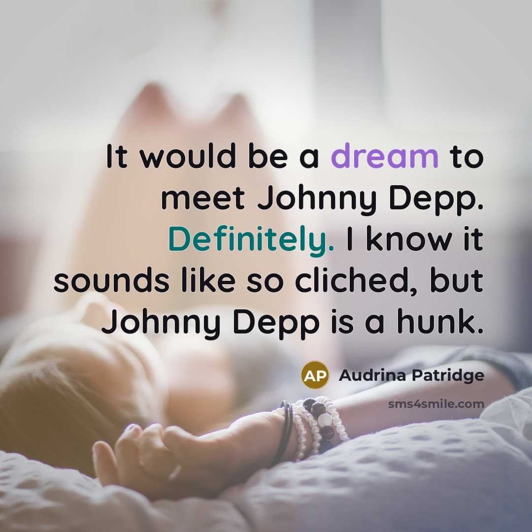 “It would be a dream to meet Johnny Depp. Definitely. I know it sounds like so cliched, but Johnny Depp is a hunk.” quote by Audrina Patridge