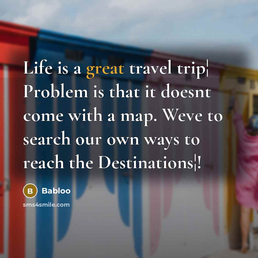 “Life is a great travel trip¦ Problem is that it doesnt come with a map. Weve to search our own ways to reach the Destinations¦!” quote by Babloo