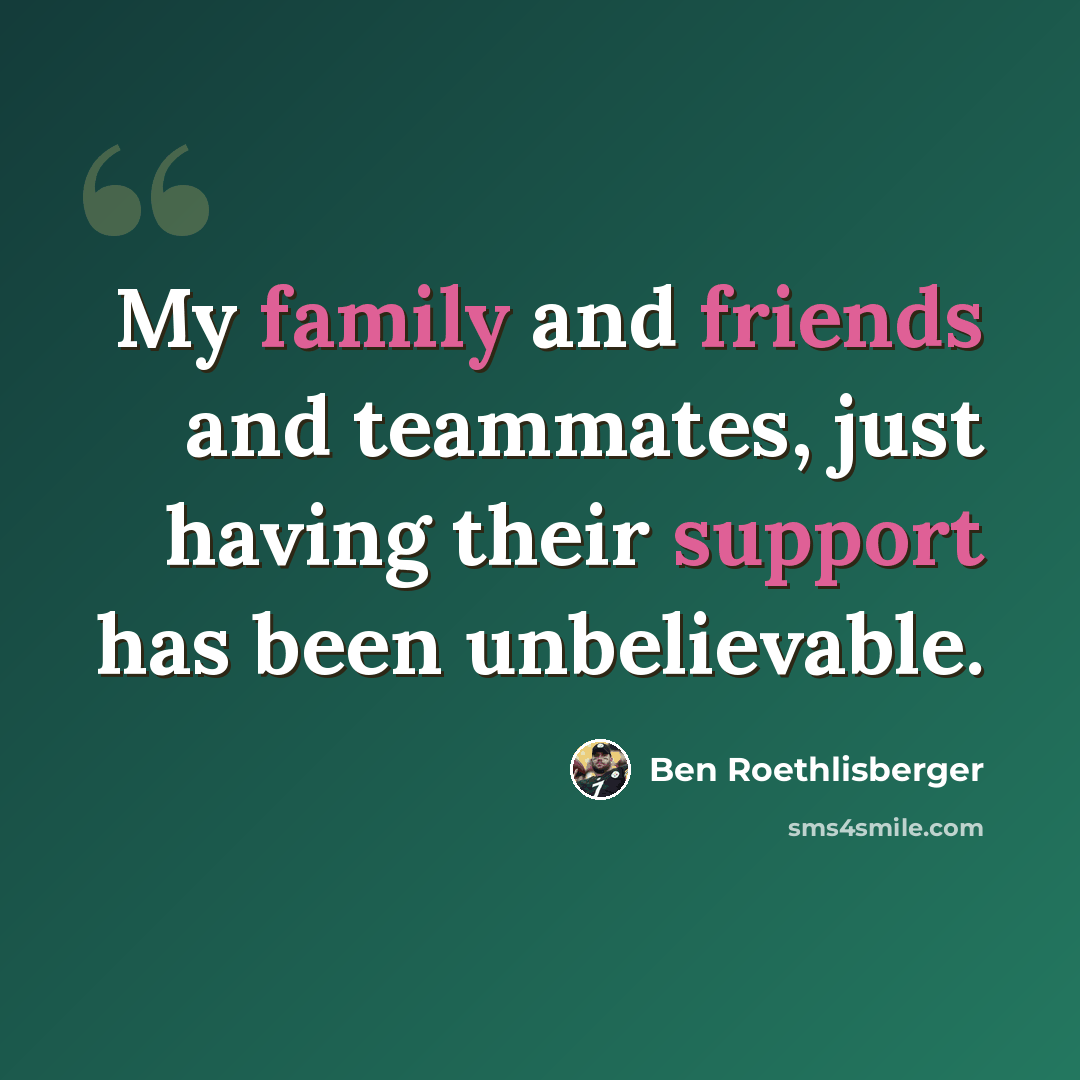 “My family and friends and teammates, just having their support has been unbelievable.” quote by Ben Roethlisberger