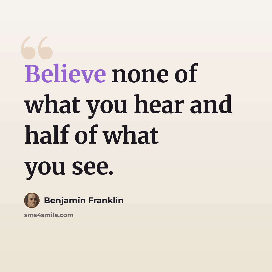 “Believe none of what you hear and half of what you see.” quote by Benjamin Franklin