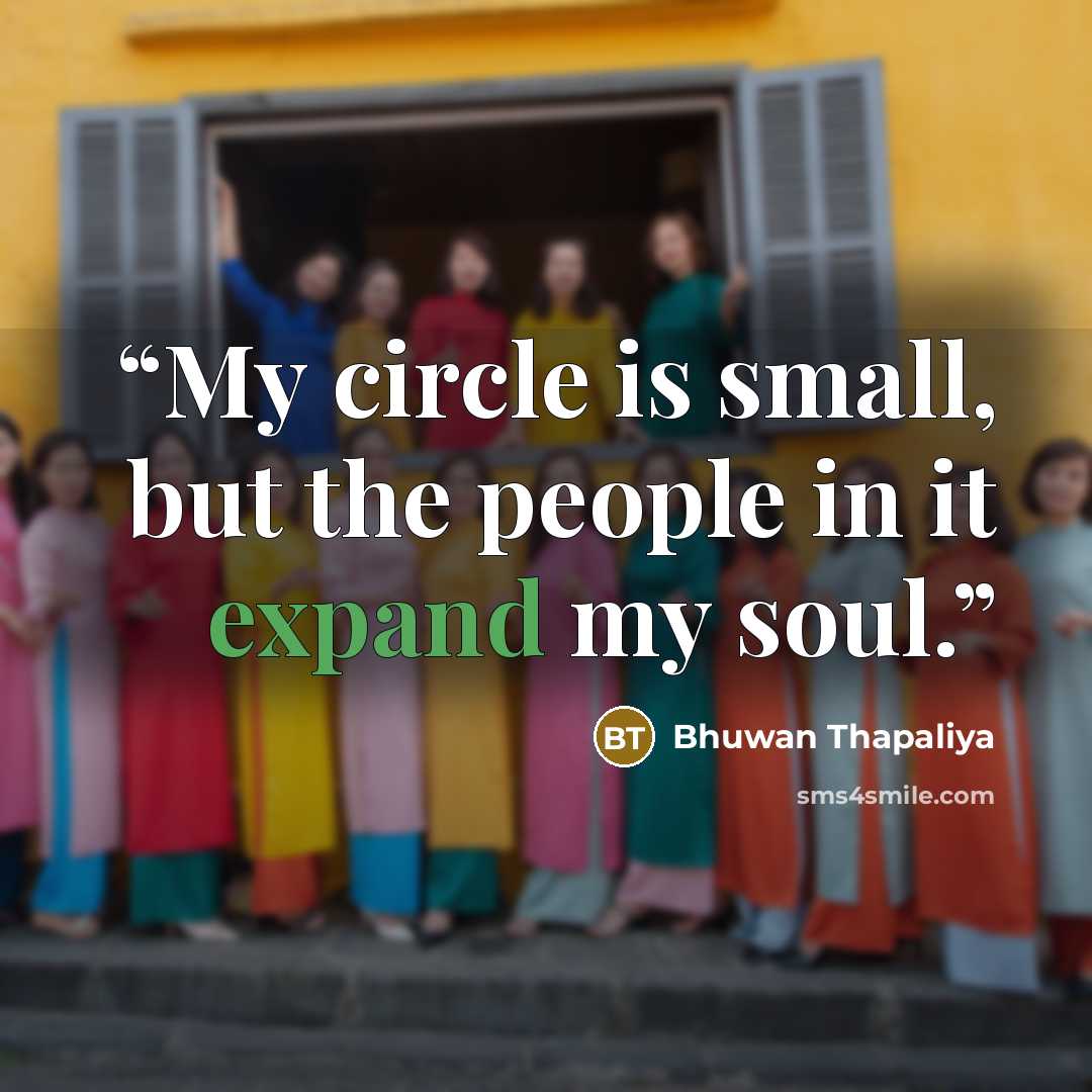 “My circle is small, but the people in it expand my soul.” quote by Bhuwan Thapaliya