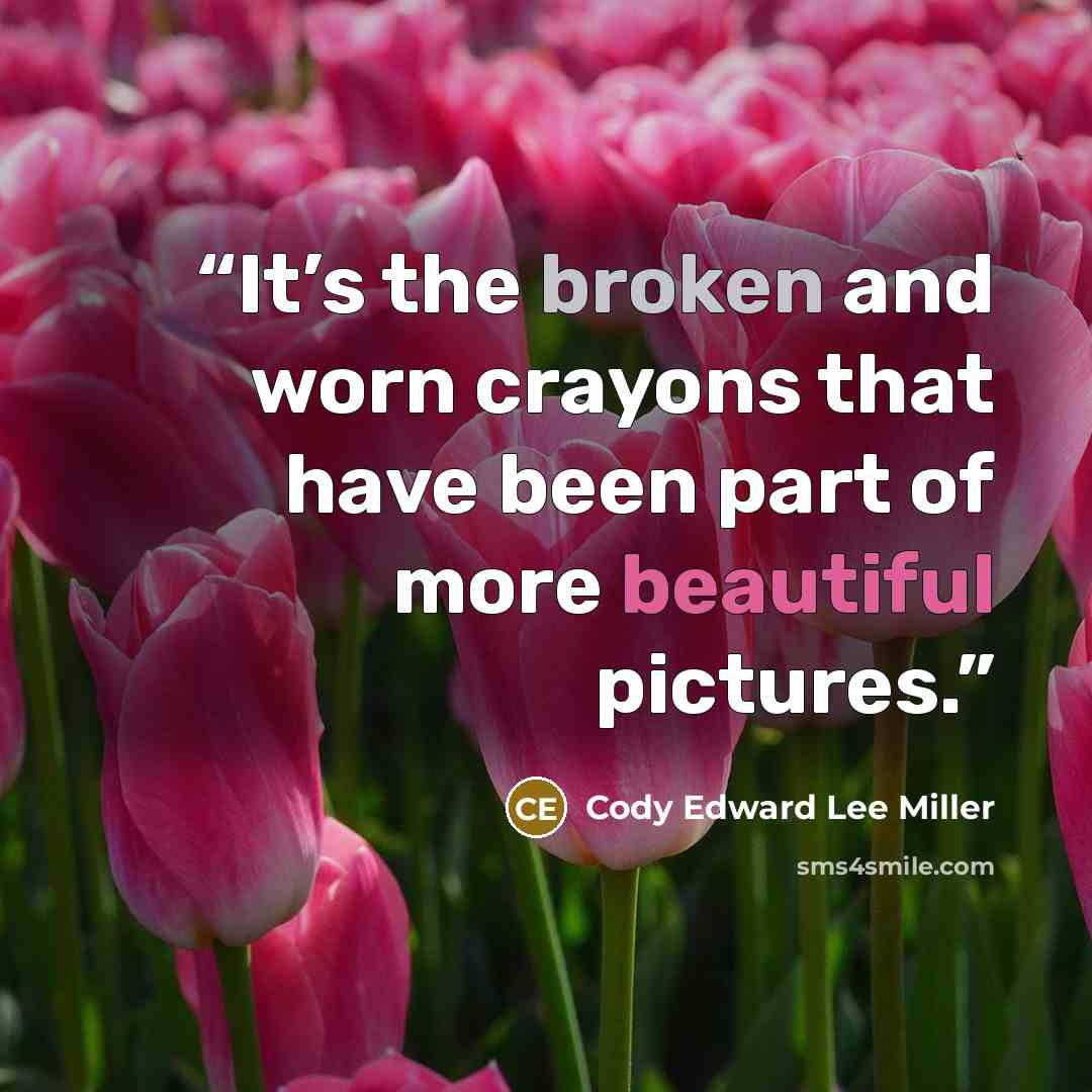 “It’s the broken and worn crayons that have been part of more beautiful pictures.” quote by Cody Edward Lee Miller
