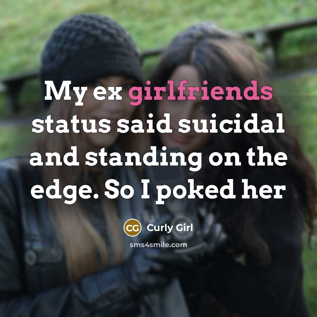 “My ex girlfriends status said suicidal and standing on the edge. So I poked her” quote by Curly Girl