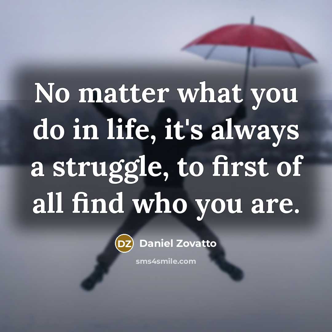 “No matter what you do in life, it's always a struggle, to first of all find who you are.” quote by Daniel Zovatto