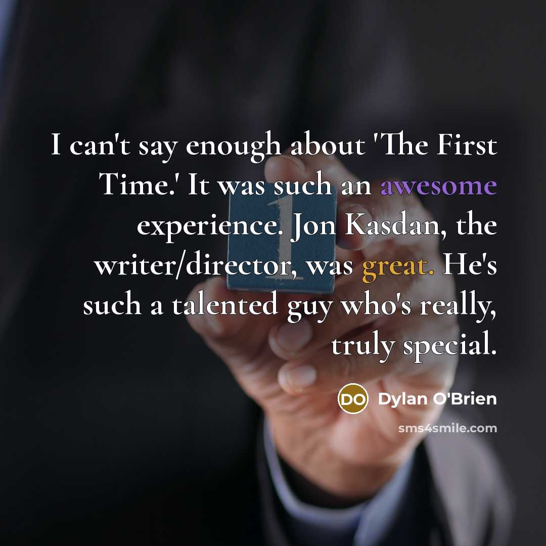 “I can't say enough about 'The First Time.' It was such an awesome experience. Jon Kasdan, the writer/director, was great. He's such a talented guy who's really, truly special.” quote by Dylan O'Brien