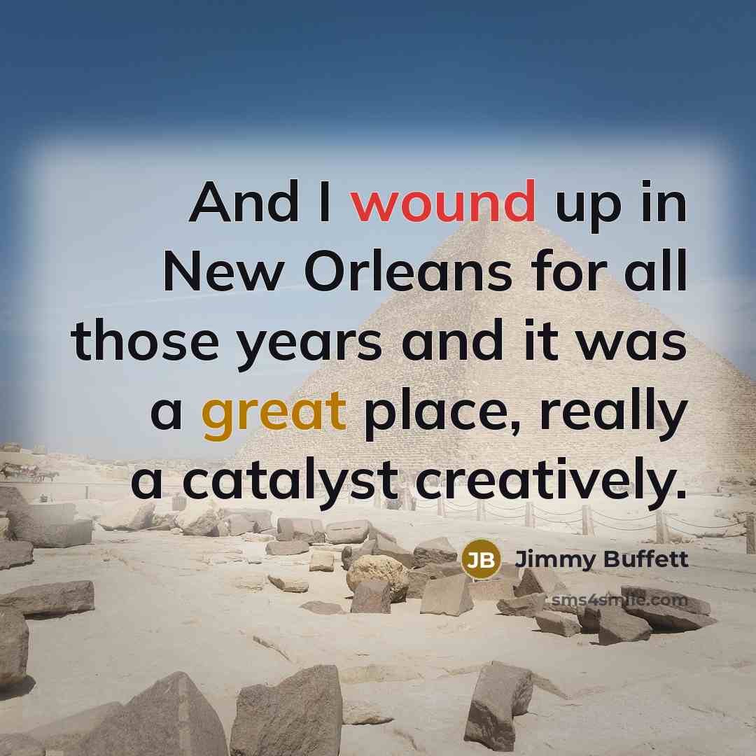 “And I wound up in New Orleans for all those years and it was a great place, really a catalyst creatively.” quote by Jimmy Buffett