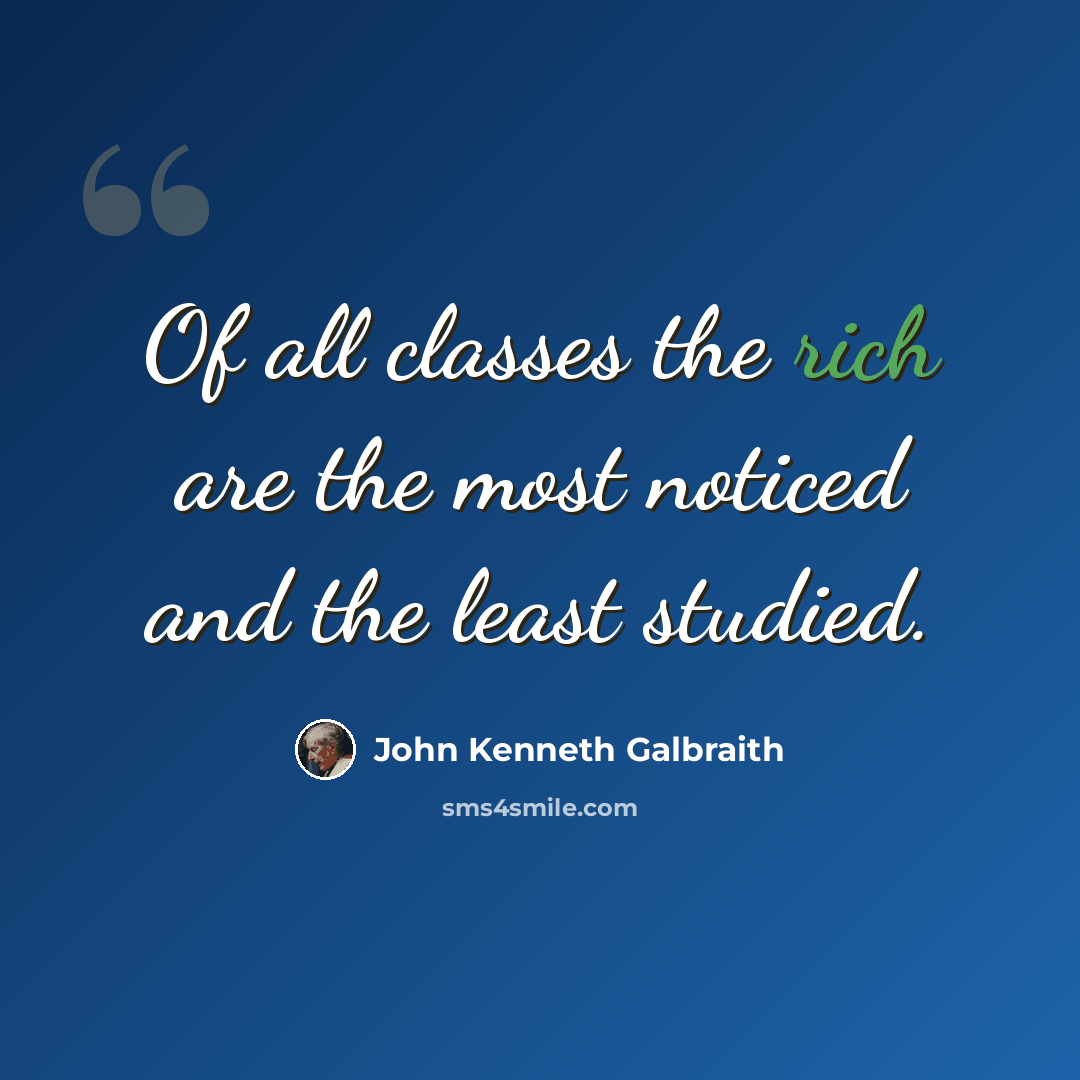 “Of all classes the rich are the most noticed and the least studied.” quote by John Kenneth Galbraith