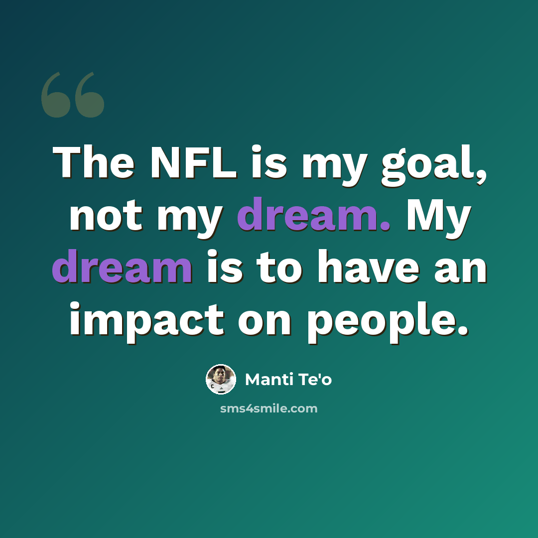 “The NFL is my goal, not my dream. My dream is to have an impact on people.” quote by Manti Te'o