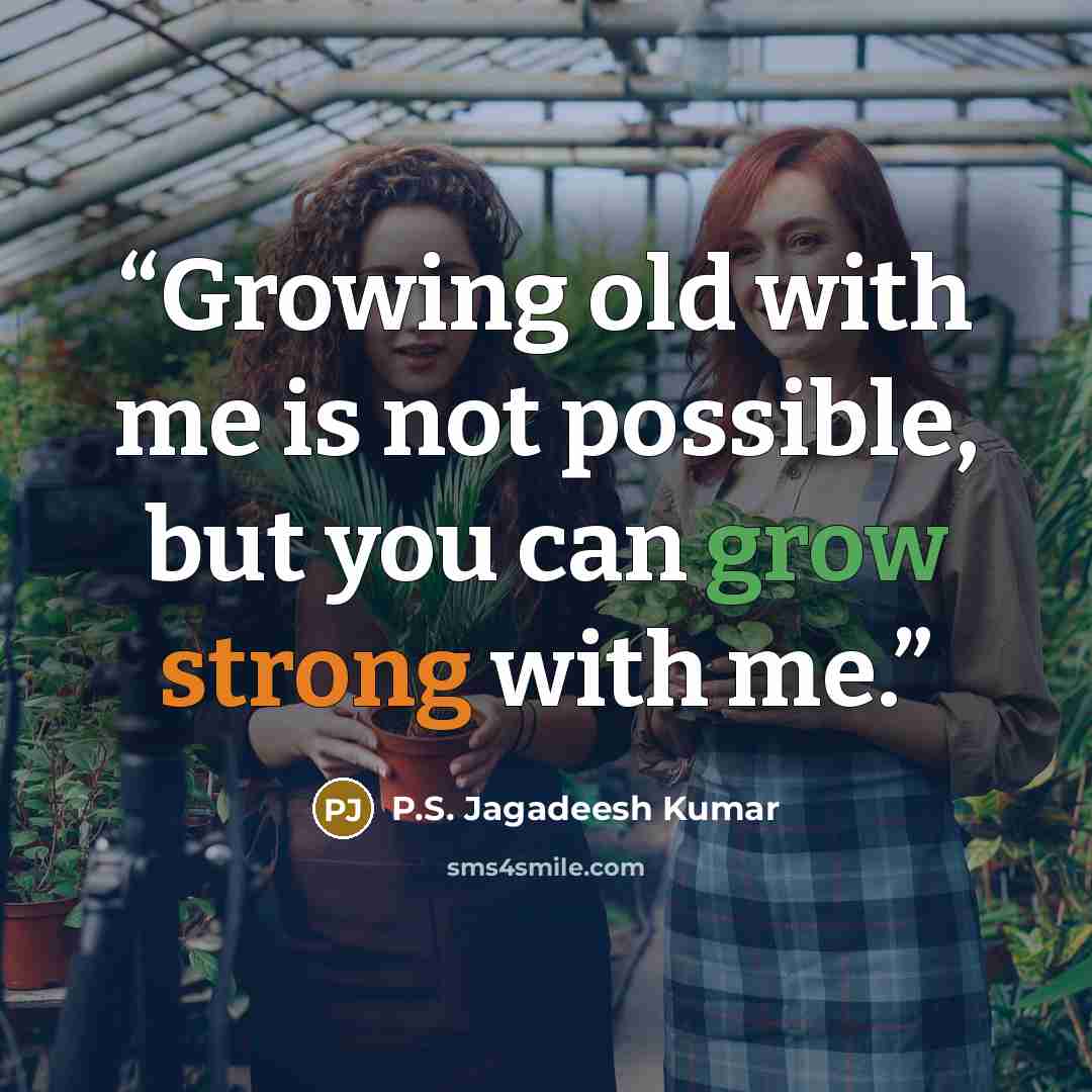 “Growing old with me is not possible, but you can grow strong with me.” quote by P.S. Jagadeesh Kumar